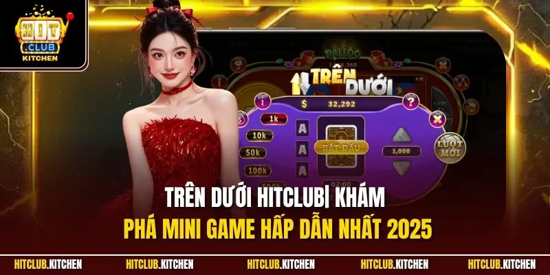 Trên Dưới Hitclub| Khám Phá Mini Game Hấp Dẫn Nhất 2025