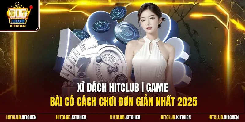 Xì Dách Hitclub | Game Bài Có Cách Chơi Đơn Giản Nhất 2025